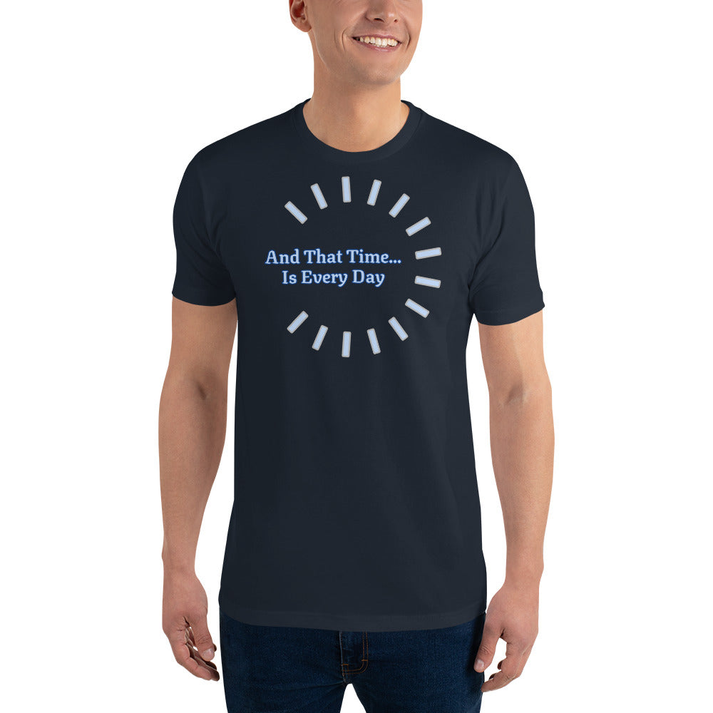 And That Time...Is Every Day Tee!
